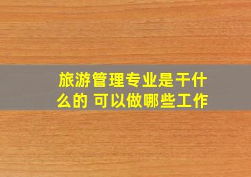 旅游管理专业是干什么的 可以做哪些工作